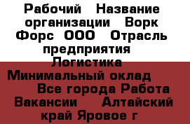 Рабочий › Название организации ­ Ворк Форс, ООО › Отрасль предприятия ­ Логистика › Минимальный оклад ­ 34 000 - Все города Работа » Вакансии   . Алтайский край,Яровое г.